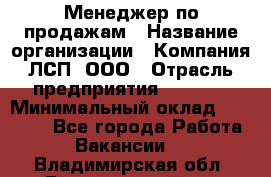 Менеджер по продажам › Название организации ­ Компания ЛСП, ООО › Отрасль предприятия ­ Event › Минимальный оклад ­ 90 000 - Все города Работа » Вакансии   . Владимирская обл.,Вязниковский р-н